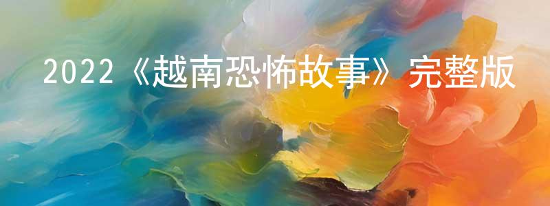 白航的個人主頁,2022《越南恐怖故事》完整版電影/在線觀看/百度云-美劇天堂